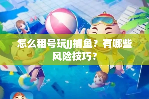 怎么租号玩JJ捕鱼？有哪些风险技巧？